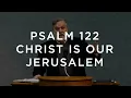 Psalm 122 Christ our Jerusalem Douglas Wilson