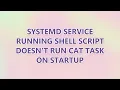 systemd service running shell script doesn t run cat task on startup
