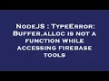 NodeJS TypeError Buffer alloc is not a function while accessing firebase tools