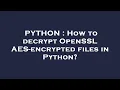 PYTHON How to decrypt OpenSSL AES-encrypted files in Python