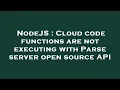 NodeJS Cloud code functions are not executing with Parse server open source API