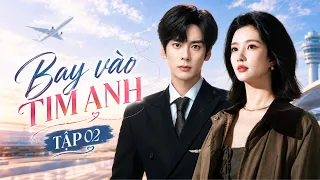 BAY VÀO TIM ANH - TẬP 2 | Phim Ngôn Tình Trung Quốc Siêu Hấp Dẫn | Ngụy Triết Minh, Lưu Tá Ninh