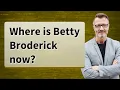 Where is Betty Broderick now