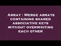 Array Merge arrays containing shared associative keys without overwriting each other