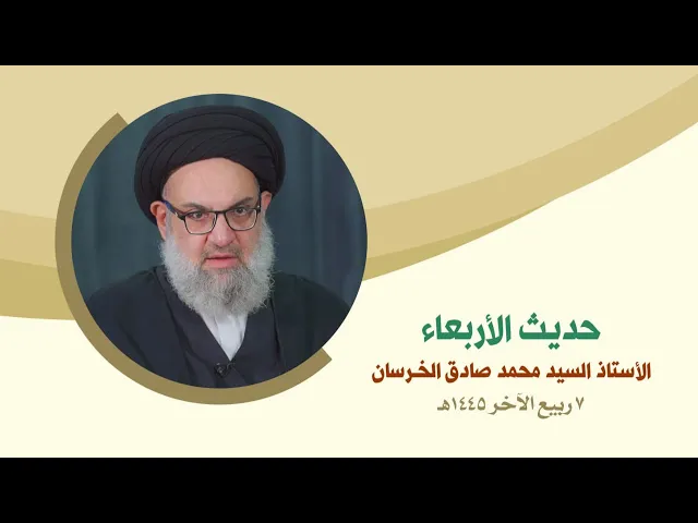 حديث الأربعاء - الأستاذ السيد محمد صادق الخرسان - بحث الفقه ٧ ربيع الآخر ١٤٤٥ هـ