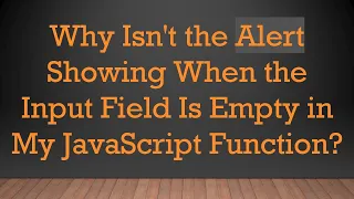 Why Isn t the Alert Showing When the Input Field Is Empty in My JavaScript Function