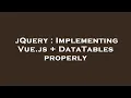 jQuery Implementing Vue js DataTables properly