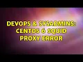 DevOps SysAdmins CentOS 6 Squid Proxy error