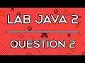 Lab 005 Lab Java 2 Question 2