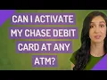 Can I activate my Chase debit card at any ATM