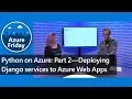 Python on Azure Part 2 Deploying Django services to Azure Web Apps Azure Friday