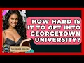 How Hard Is It To Get Into Georgetown University - The College Explorer