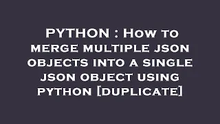 PYTHON How to merge multiple json objects into a single json object using python