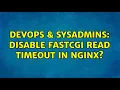 DevOps SysAdmins Disable FastCGI Read Timeout in Nginx 2 Solutions