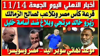 أخبار الأهلي اليوم الجمعة 14 11 قرعة كأس مصر وتلاعب لصالح الزمالك بلاغ خالد مرتجي للنائب العام 