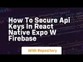 How to secure api keys in react native expo w firebase