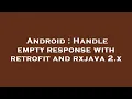 Android Handle empty response with retrofit and rxjava 2 x