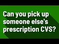 Can you pick up someone else s prescription CVS