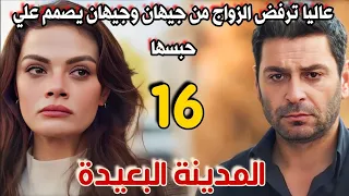 مسلسل المدينة البعيدة مدبلج الحلقة 16 عاليا ترفض الزواج من جيهان وجيهان يعاقبها بالحبس 