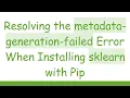 Resolving the metadata-generation-failed Error When Installing sklearn with Pip