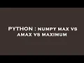 PYTHON numpy max vs amax vs maximum