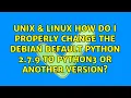 How do I properly change the debian default python 2 7 9 to python3 or another version