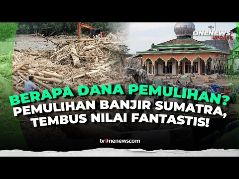 Fantastis! Pemulihan BanjirâLongsor Sumatra Tembus Rp51,81 T