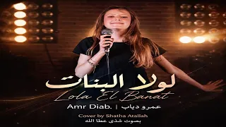                                                     لولا البنات   عمرو دياب بصوت شذى عطا الله  دندنها