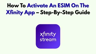 How To Activate An ESIM On The Xfinity App - Step-By-Step Guide