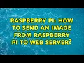 Raspberry Pi How to send an image from raspberry pi to web server 2 Solutions