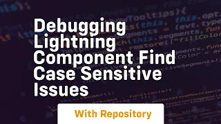 Debugging lightning component find case sensitive issues
