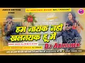 Download Lagu Ham Nayak Nahi Khalnayak Hiau | Ahira Star Kundan Lal | DJ Remix Hard Bass Power Mix 2025