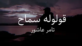 Tamer Ashour Oloolo Samah Lyrics تامر عاشور قولوله سماح كلمات 
