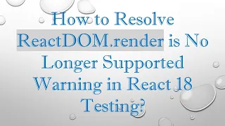 How to Resolve ReactDOM render is No Longer Supported Warning in React 18 Testing