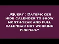 jQuery Datepicker hide calender to show month-year and full calendar not working properly