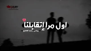 اول مره اتقابلنا والربكه اللي في كلامنا دندنها