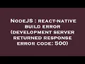 NodeJS react-native build error development server returned response error code 500