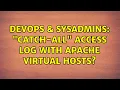 DevOps SysAdmins Catch-All access log with Apache Virtual Hosts 8 Solutions