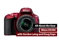 Nikon D5500 - All About the Gear