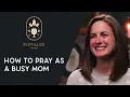 How to Pray as a Busy Mom Distilled Faith