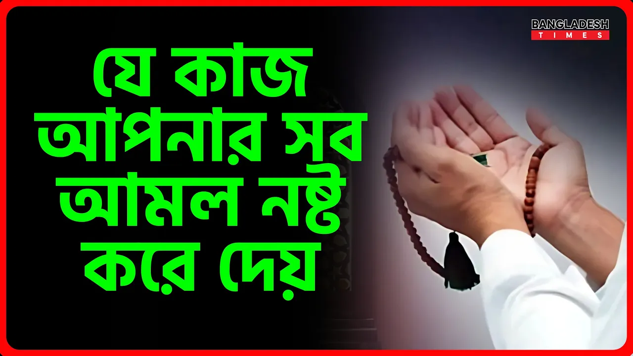 যে কাজ আপনার সব আমল নষ্ট করে দেয় | ইসলামিক জ্ঞান