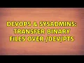 DevOps SysAdmins Transfer binary files over 2 Solutions