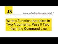 JavaScript - Write a Function that takes in Two Arguments Pass Two Arguments from the Command Line