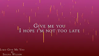 lord give me you by shana wilson lyric video