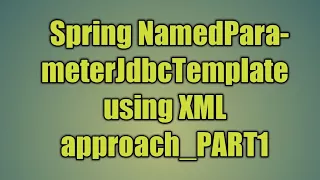 66 Spring NamedParameterJdbcTemplate using XML approach - PART1