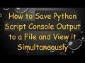 How to Save Python Script Console Output to a File and View it Simultaneously
