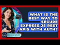 What Is The Best Way To Secure Express js REST APIs With Auth - Server Logic Simplified