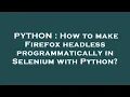 PYTHON How to make Firefox headless programmatically in Selenium with Python