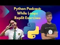 15 Python Podcast Lesson 4 While Loops Replit Exercises