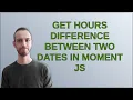 Get hours difference between two dates in Moment Js